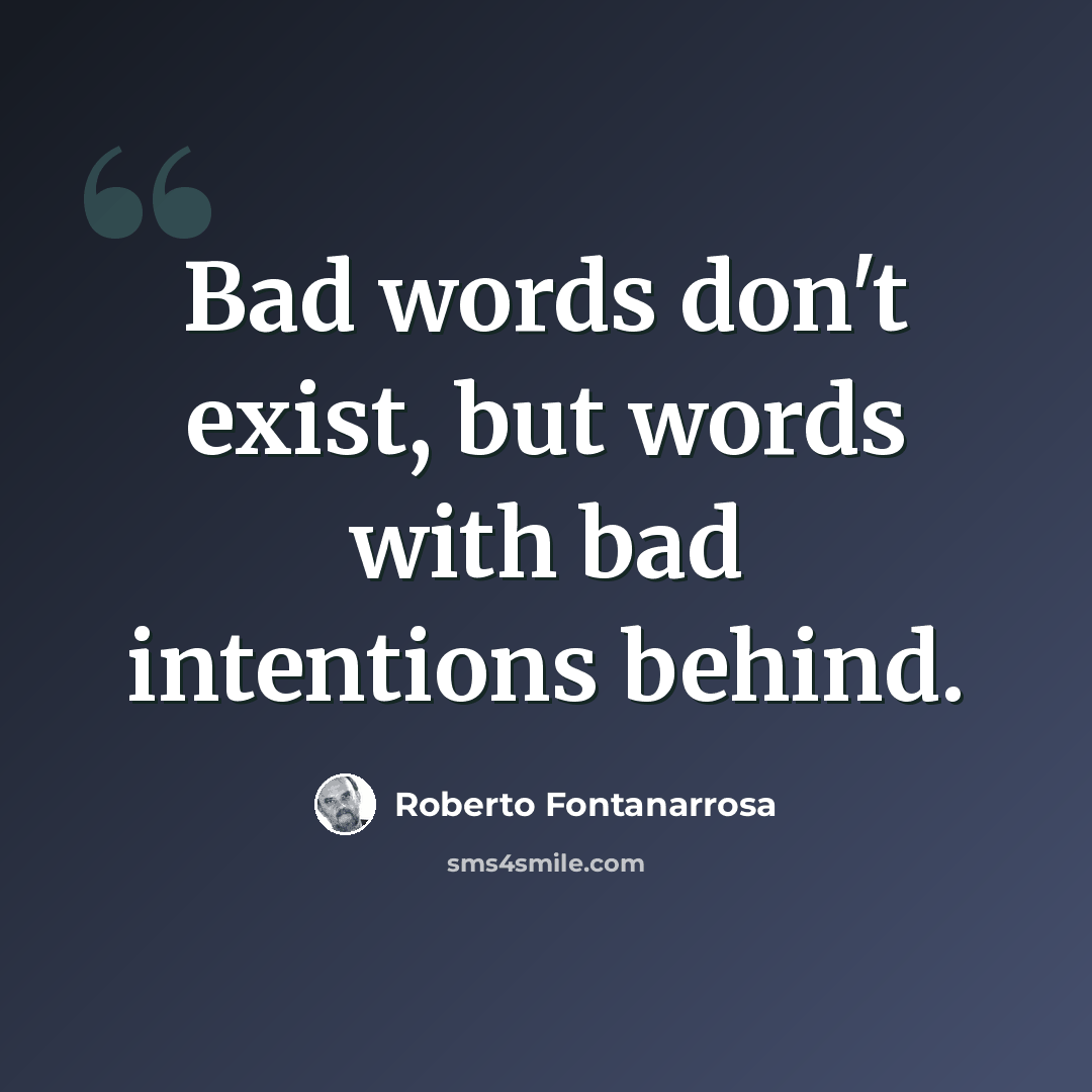 “Bad words don't exist, but words with bad intentions behind.” quote by Roberto Fontanarrosa