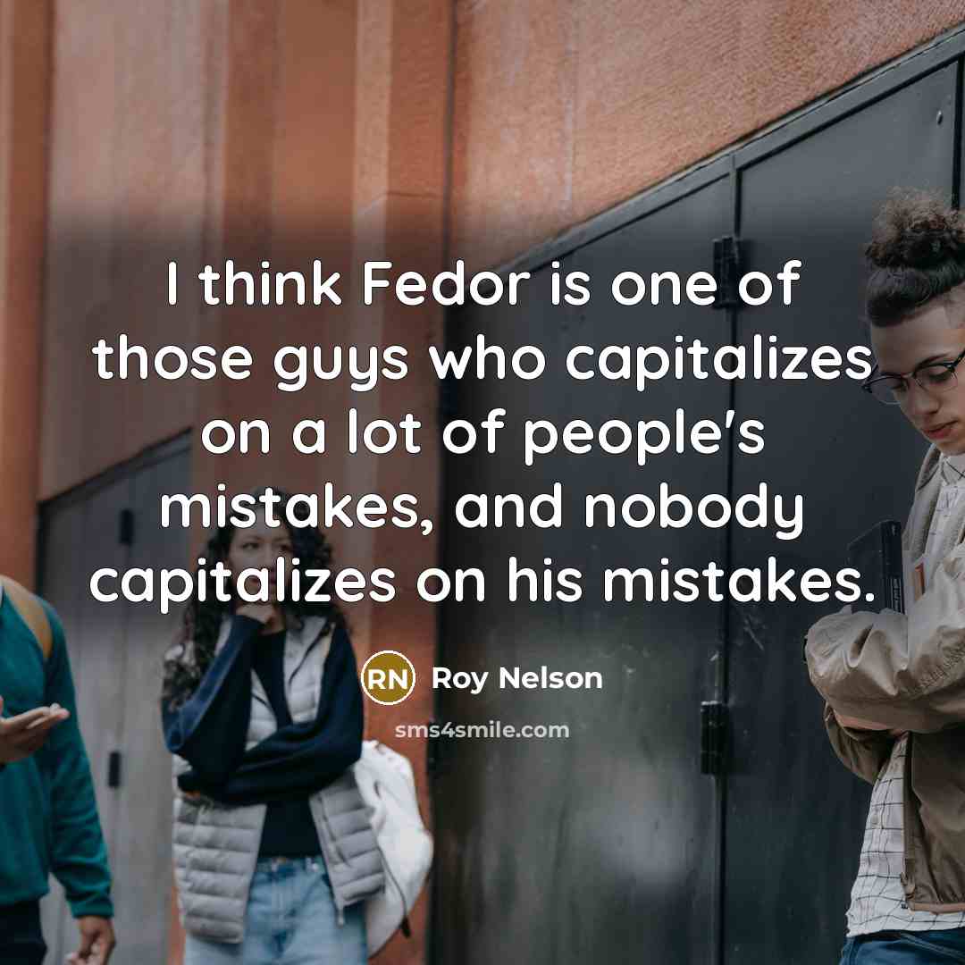 “I think Fedor is one of those guys who capitalizes on a lot of people's mistakes, and nobody capitalizes on his mistakes.” quote by Roy Nelson