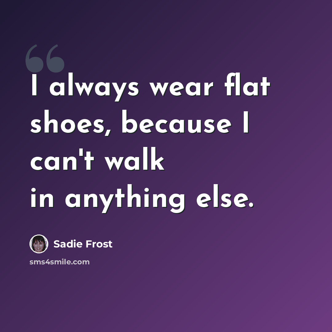 “I always wear flat shoes, because I can't walk in anything else.” quote by Sadie Frost