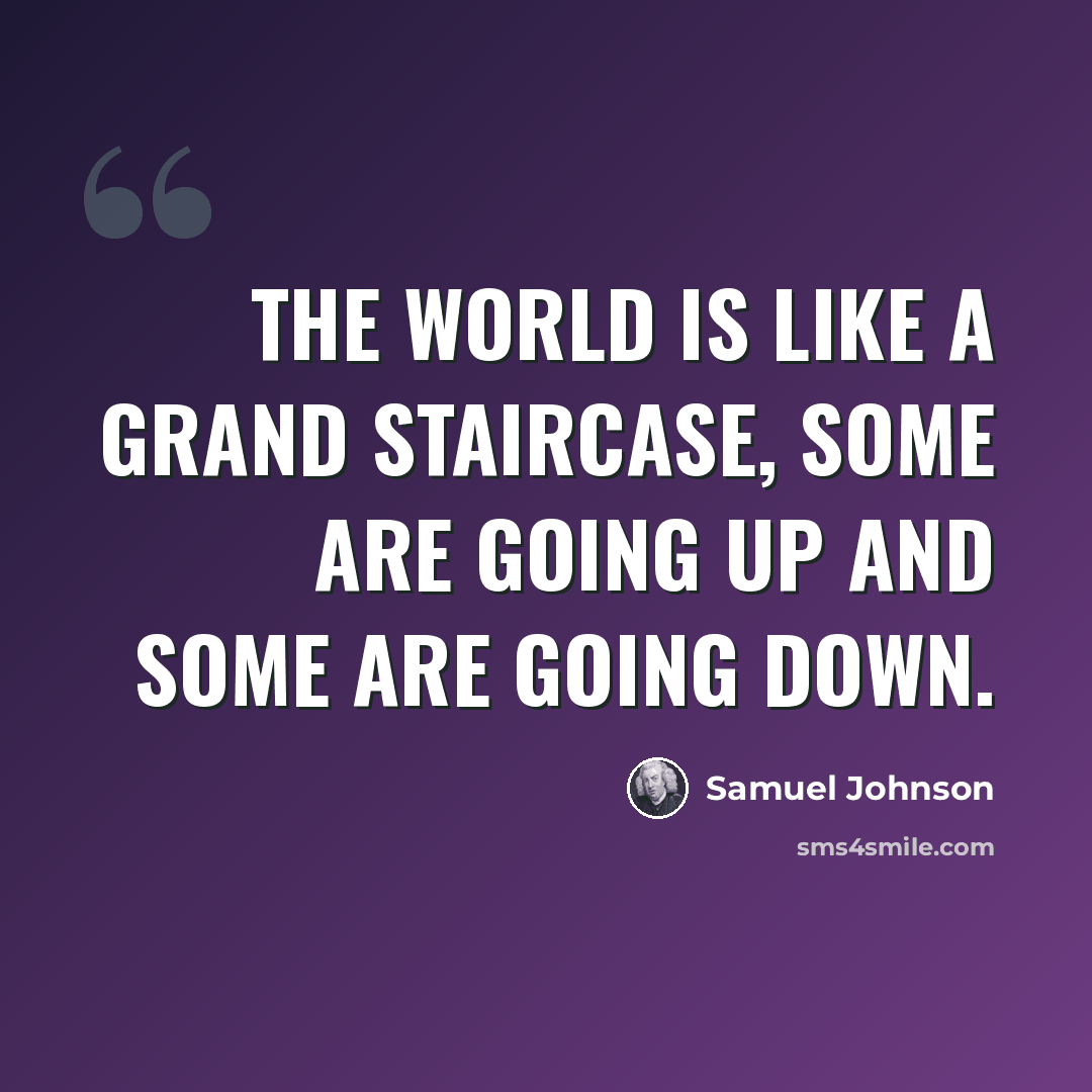 “The world is like a grand staircase, some are going up and some are going down.” quote by Samuel Johnson