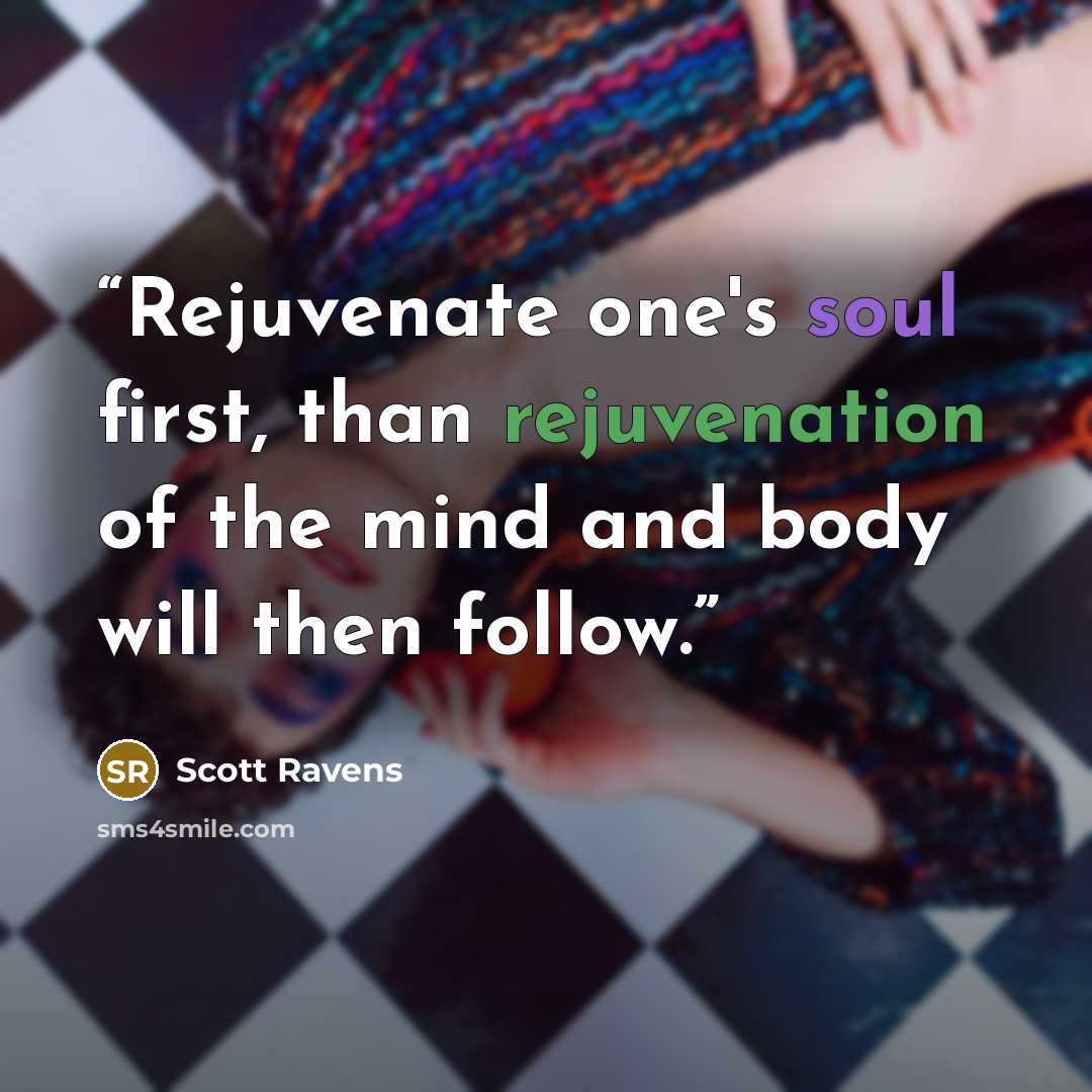 “Rejuvenate one's soul first, than rejuvenation of the mind and body will then follow.” quote by Scott Ravens