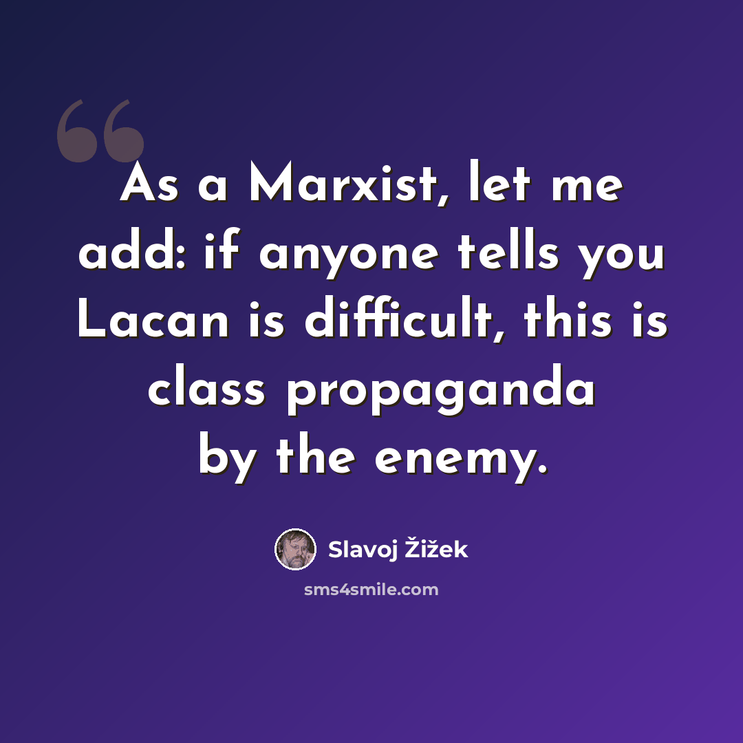 “As a Marxist, let me add: if anyone tells you Lacan is difficult, this is class propaganda by the enemy.” quote by Slavoj Žižek