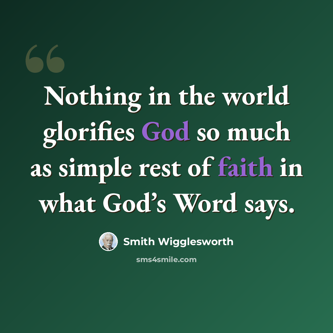 “Nothing in the world glorifies God so much as simple rest of faith in what God’s Word says.” quote by Smith Wigglesworth
