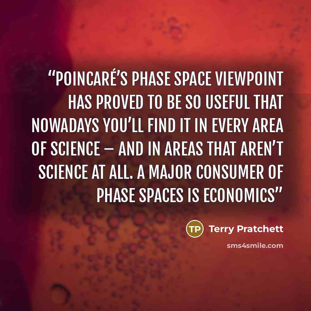 “Poincaré’s phase space viewpoint has proved to be so useful that nowadays you’ll find it in every area of science – and in areas that aren’t science at all. A major consumer of phase spaces is economics” quote by Terry Pratchett