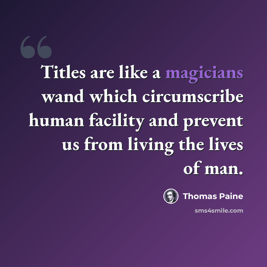 “Titles are like a magicians wand which circumscribe human facility and prevent us from living the lives of man.” quote by Thomas Paine