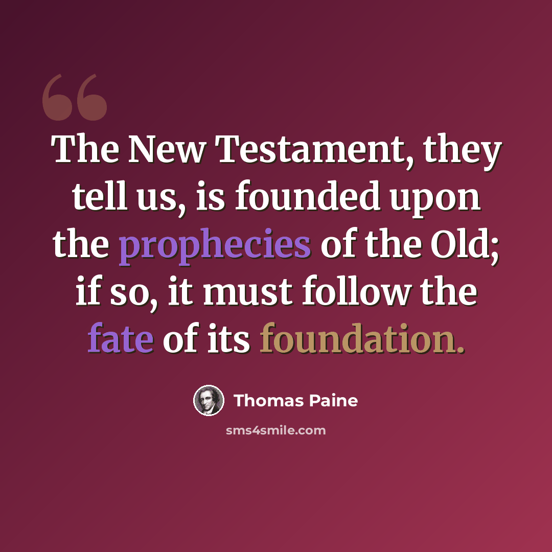 “The New Testament, they tell us, is founded upon the prophecies of the Old; if so, it must follow the fate of its foundation.” quote by Thomas Paine