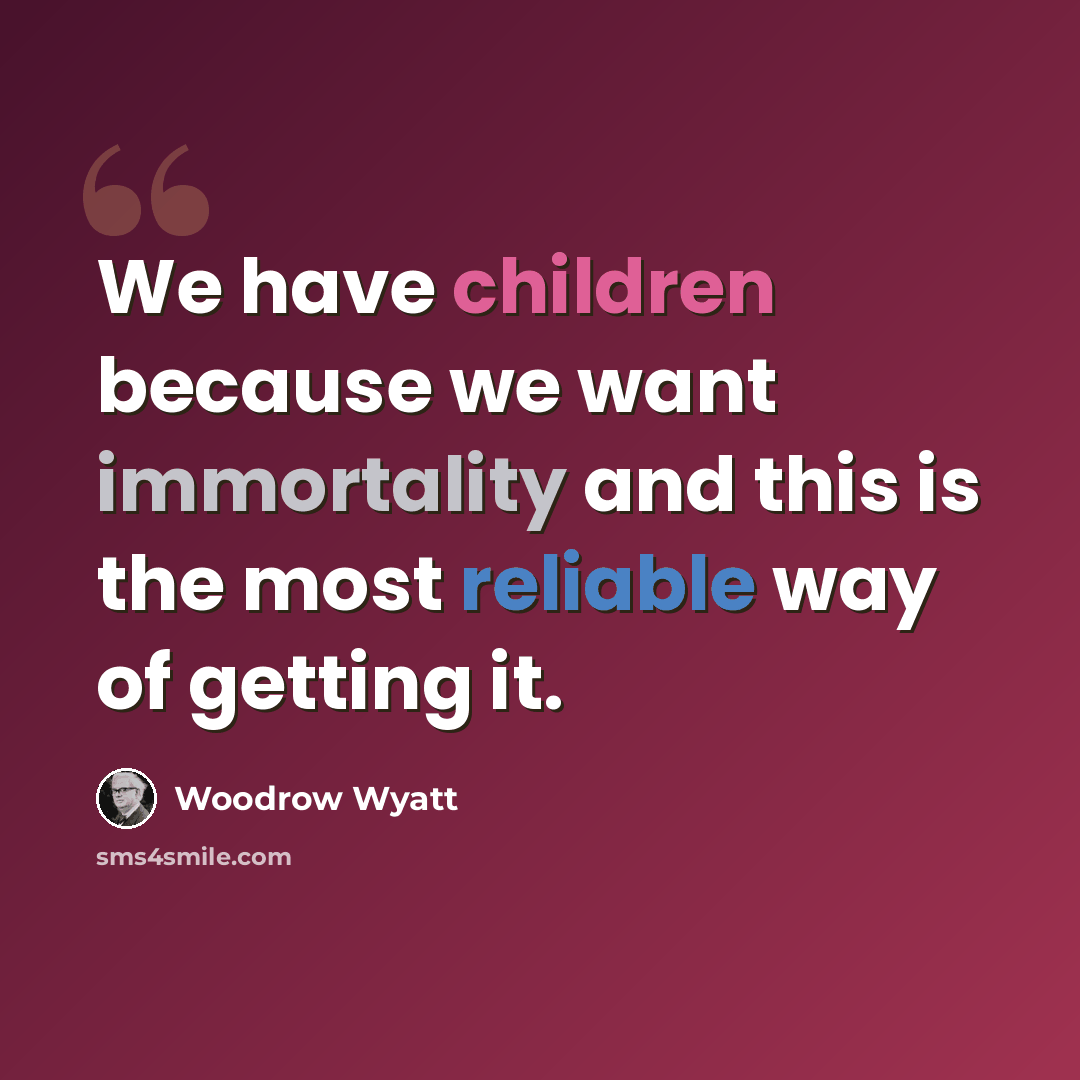 “We have children because we want immortality and this is the most reliable way of getting it.” quote by Woodrow Wyatt