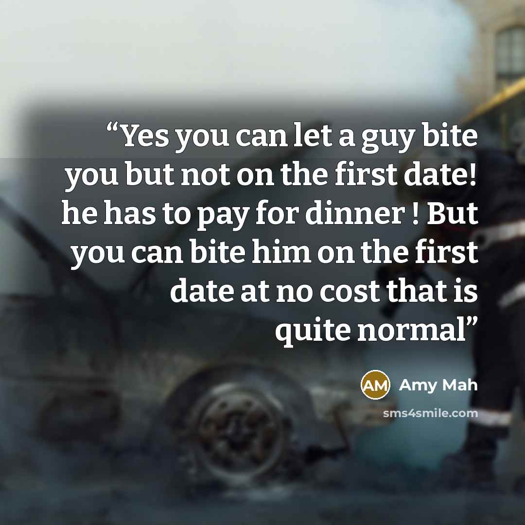 “Yes you can let a guy bite you but not on the first date! he has to pay for dinner ! But you can bite him on the first date at no cost that is quite normal” quote by Amy Mah
