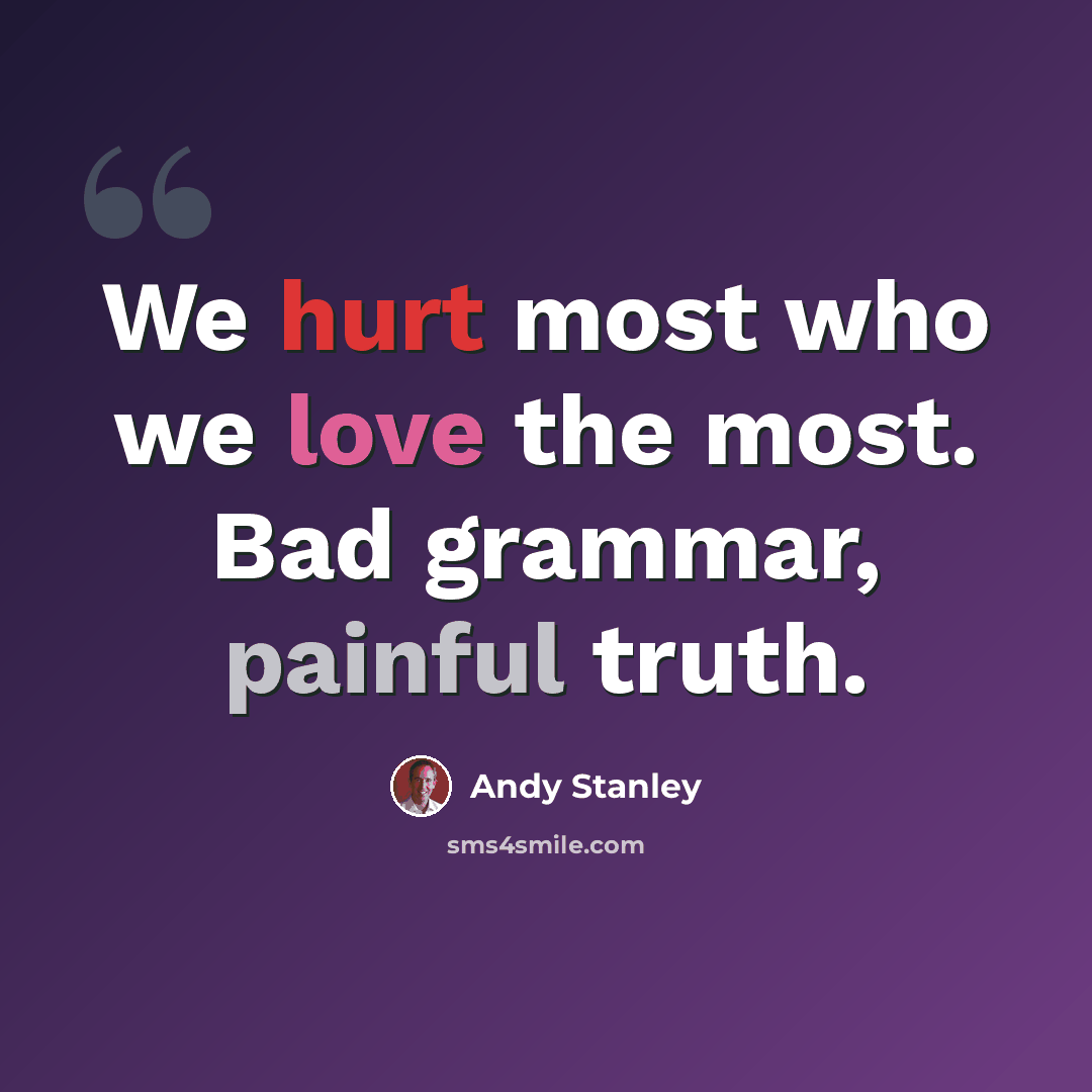 “We hurt most who we love the most. Bad grammar, painful truth.” quote by Andy Stanley