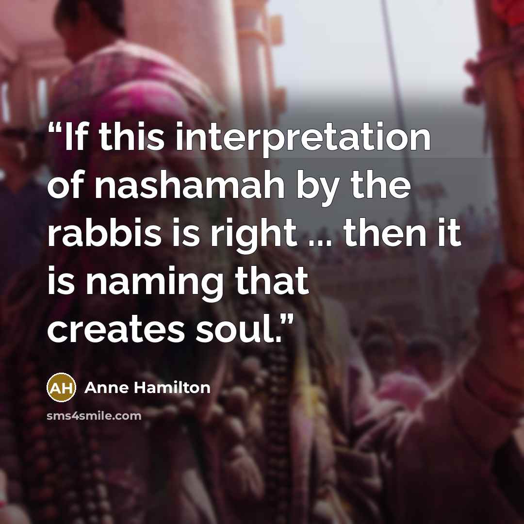 “If this interpretation of nashamah by the rabbis is right ... then it is naming that creates soul.” quote by Anne Hamilton