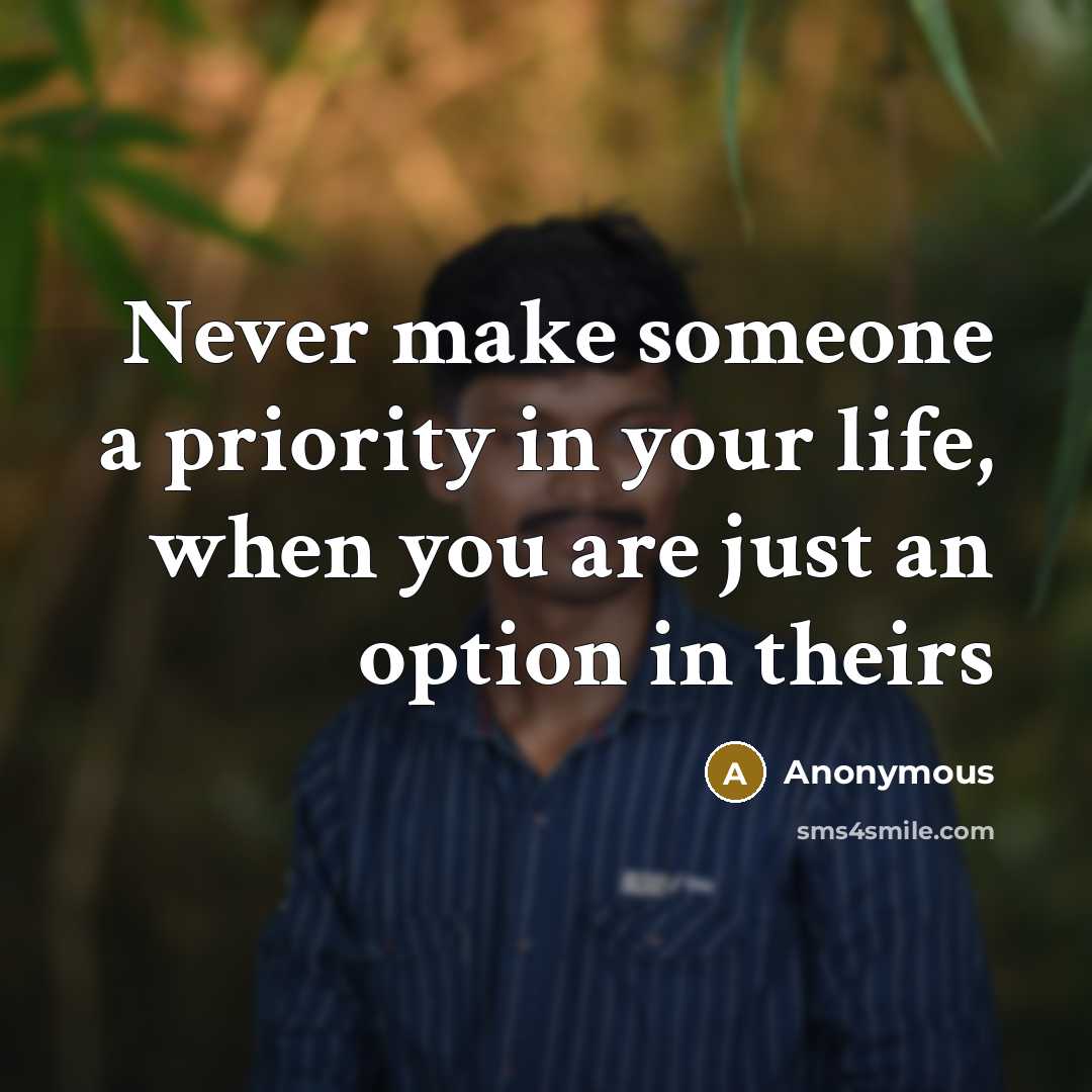 “Never make someone a priority in your life, when you are just an option in theirs” quote by Anonymous