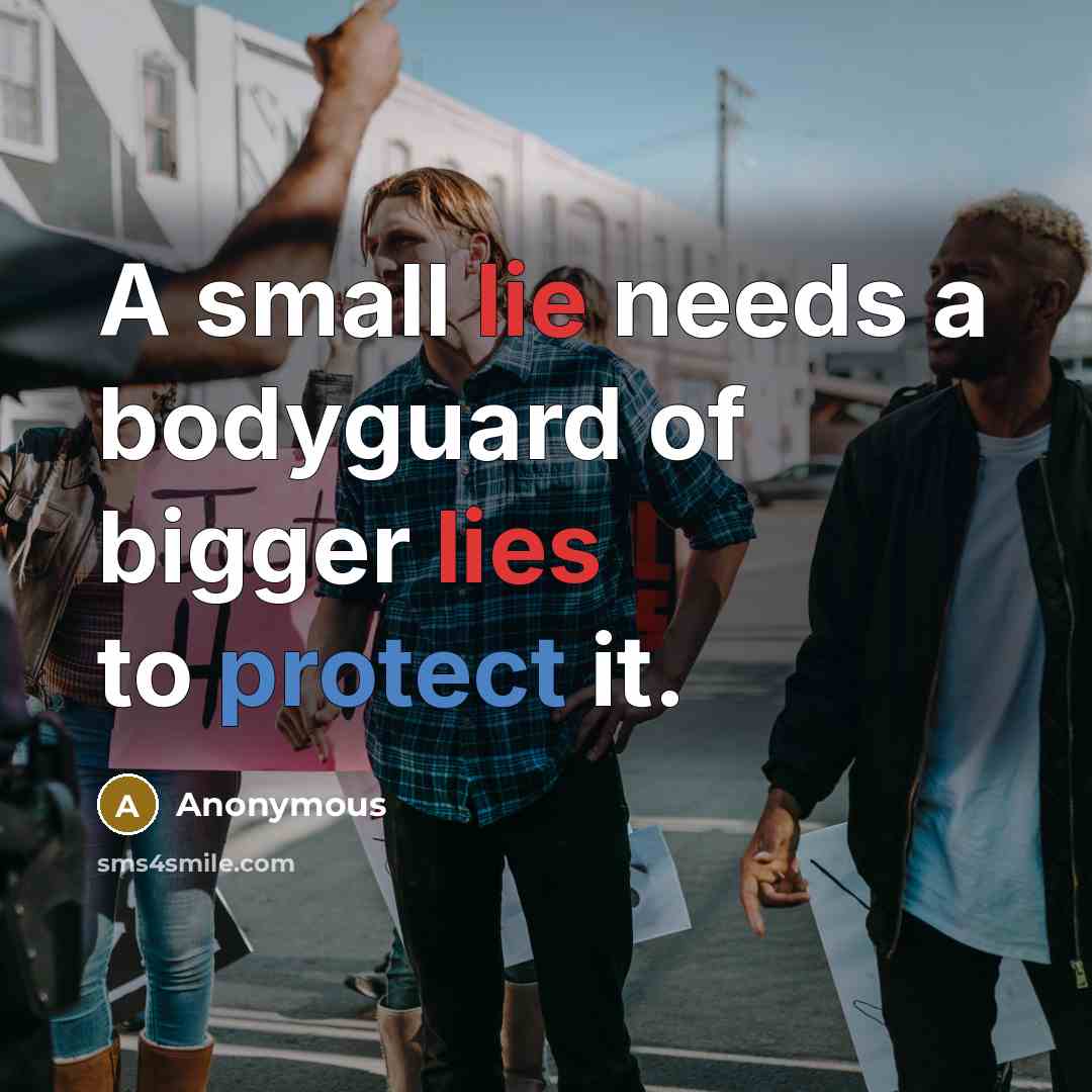 “A small lie needs a bodyguard of bigger lies to protect it.” quote by Anonymous