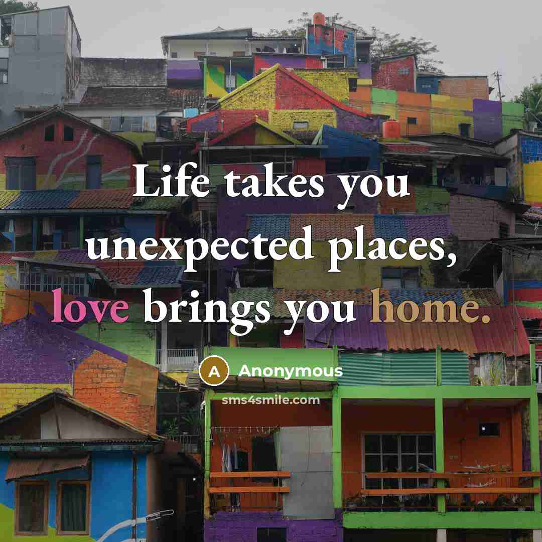 “Life takes you unexpected places, love brings you home.” quote by Anonymous