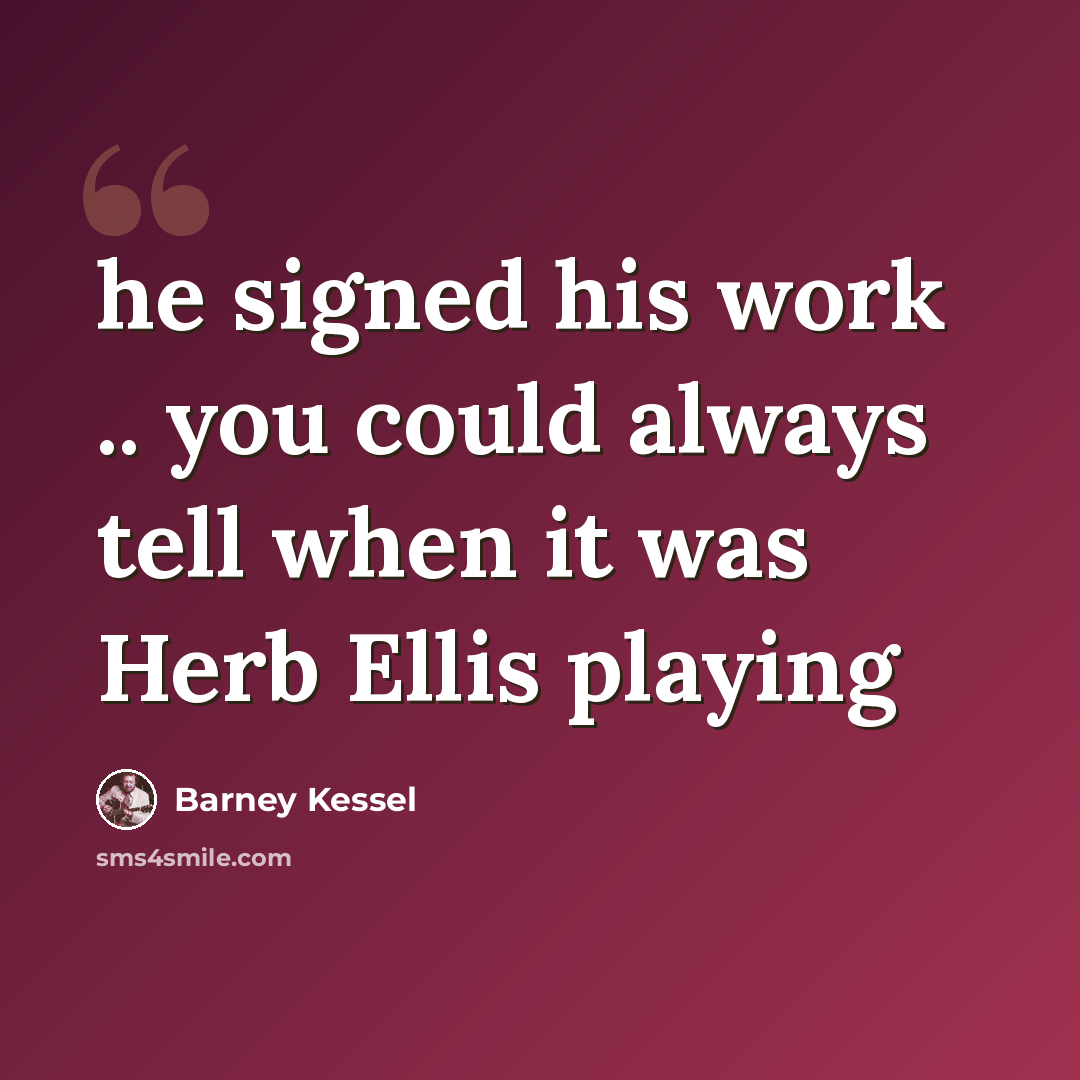 “he signed his work .. you could always tell when it was Herb Ellis playing” quote by Barney Kessel