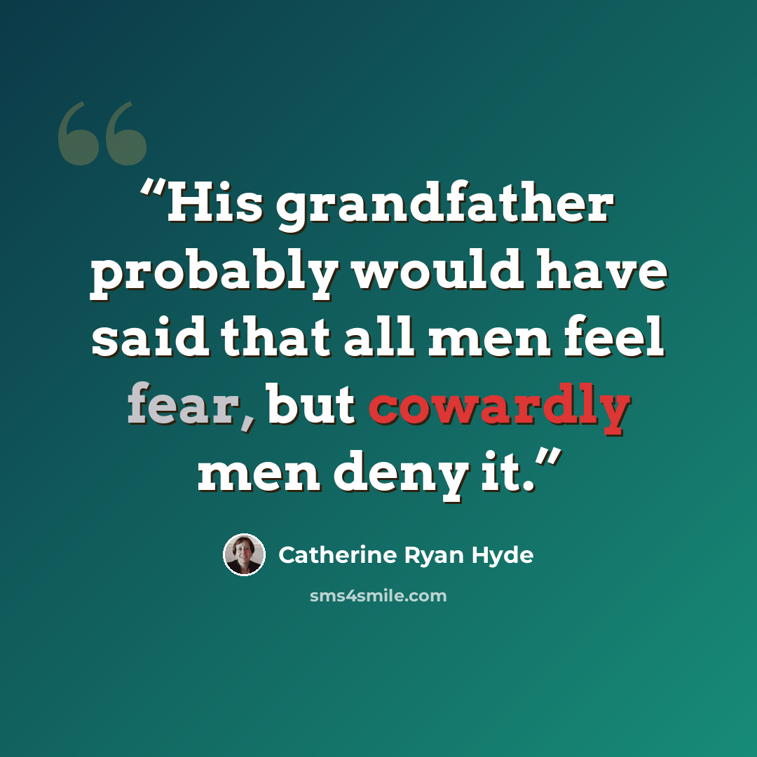 “His grandfather probably would have said that all men feel fear, but cowardly men deny it.” quote by Catherine Ryan Hyde