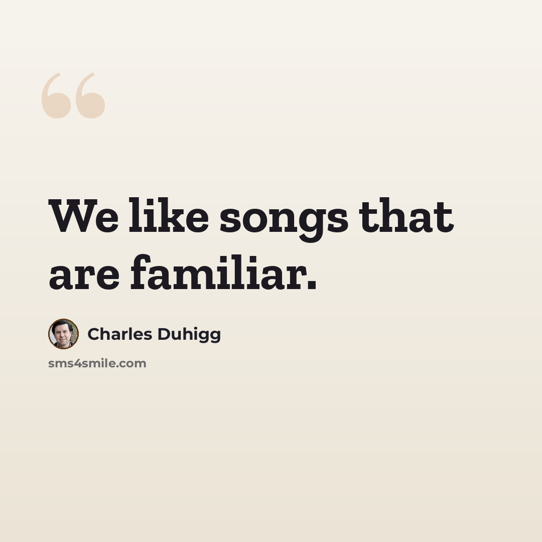 “We like songs that are familiar.” quote by Charles Duhigg