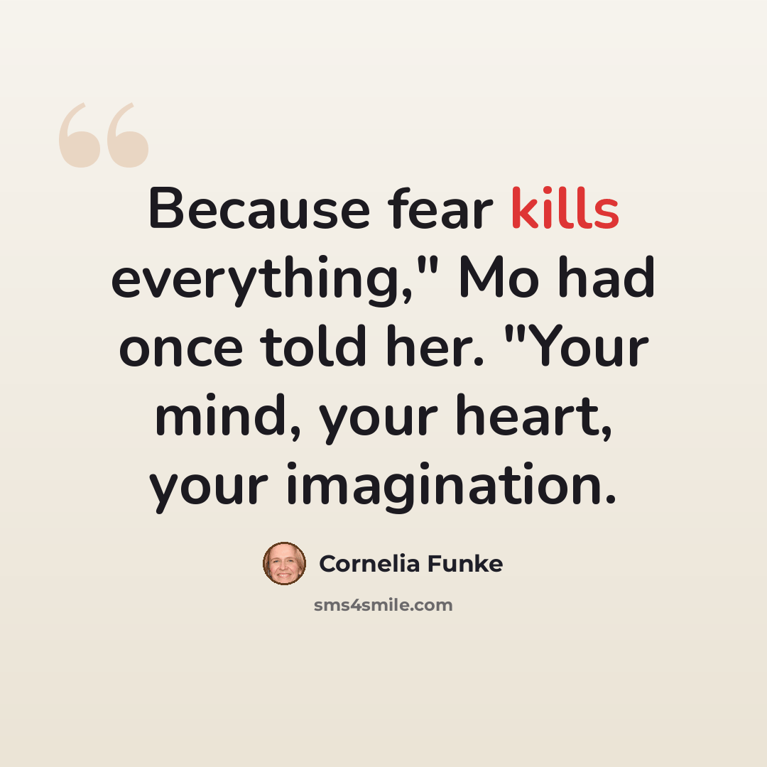 “Because fear kills everything," Mo had once told her. "Your mind, your heart, your imagination.” quote by Cornelia Funke