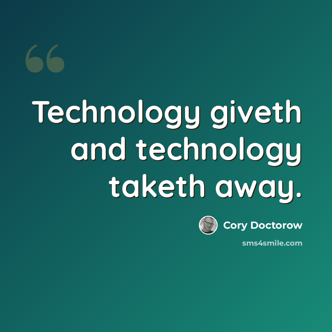 “Technology giveth and technology taketh away.” quote by Cory Doctorow