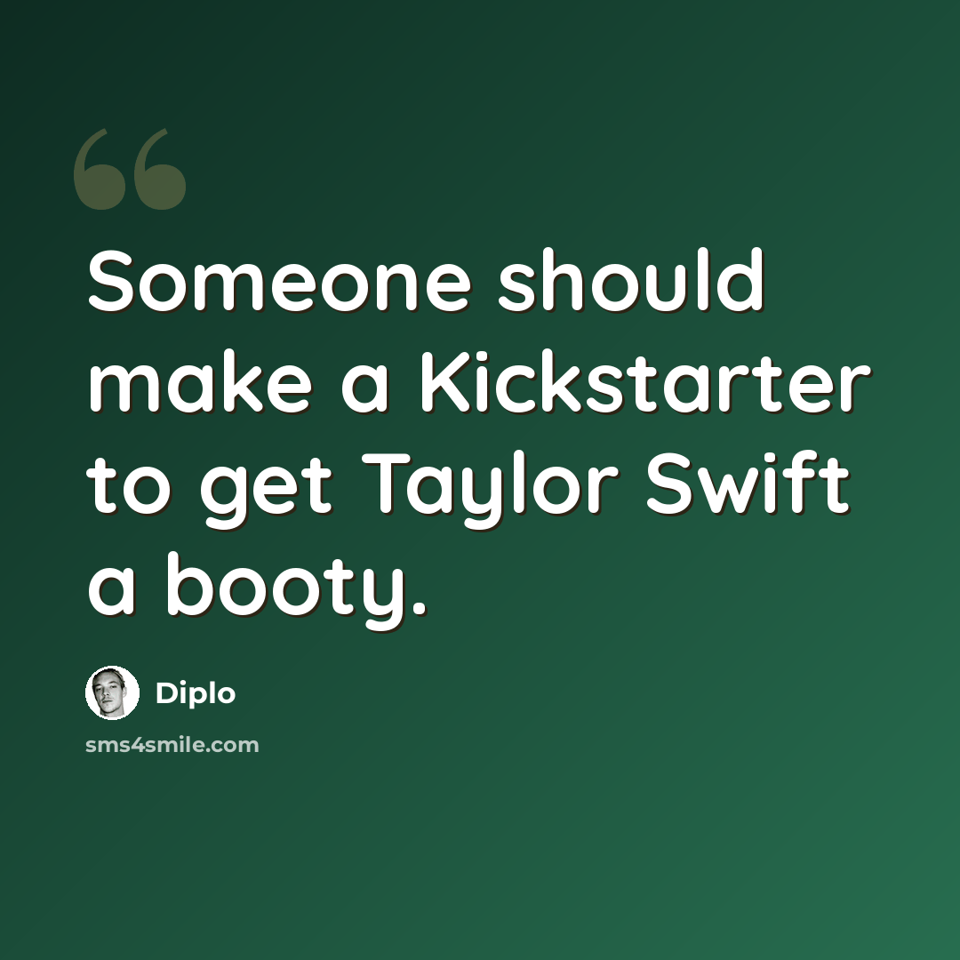 “Someone should make a Kickstarter to get Taylor Swift a booty.” quote by Diplo