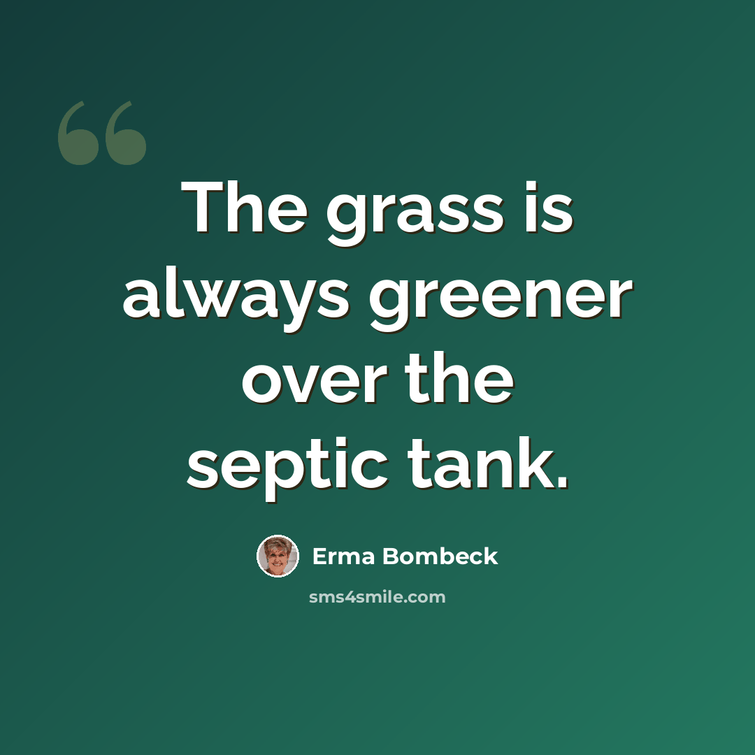 “The grass is always greener over the septic tank.” quote by Erma Bombeck