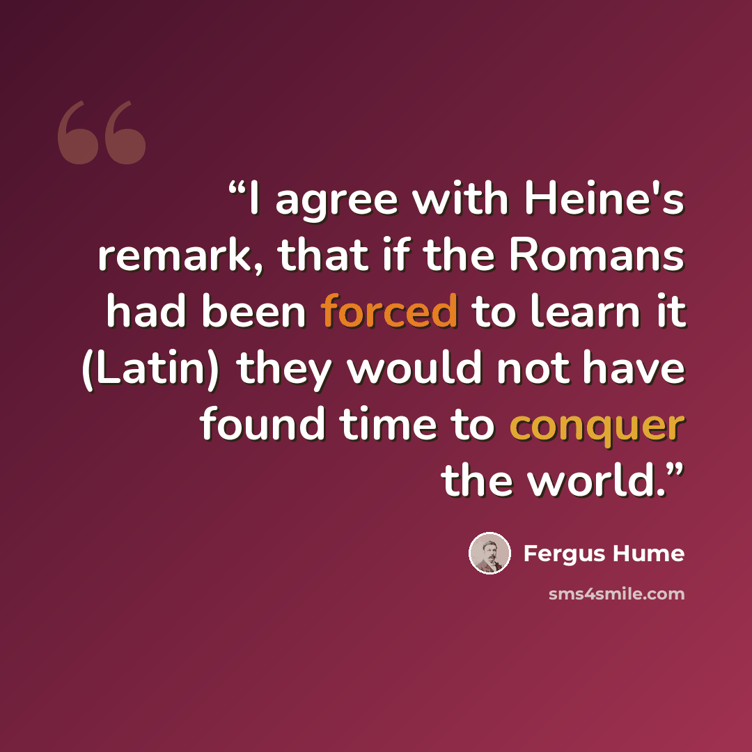 “I agree with Heine's remark, that if the Romans had been forced to learn it (Latin) they would not have found time to conquer the world.” quote by Fergus Hume