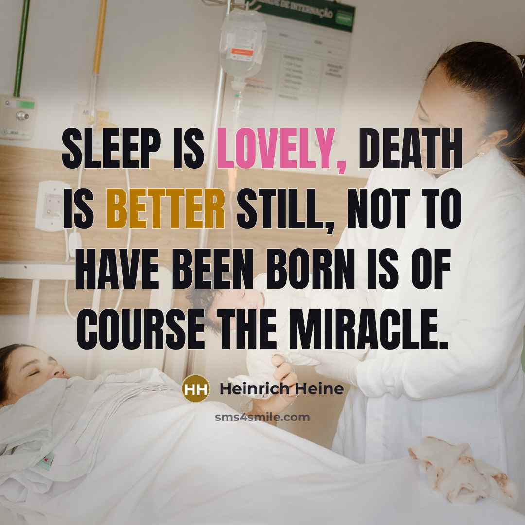 “Sleep is lovely, death is better still, not to have been born is of course the miracle.” quote by Heinrich Heine