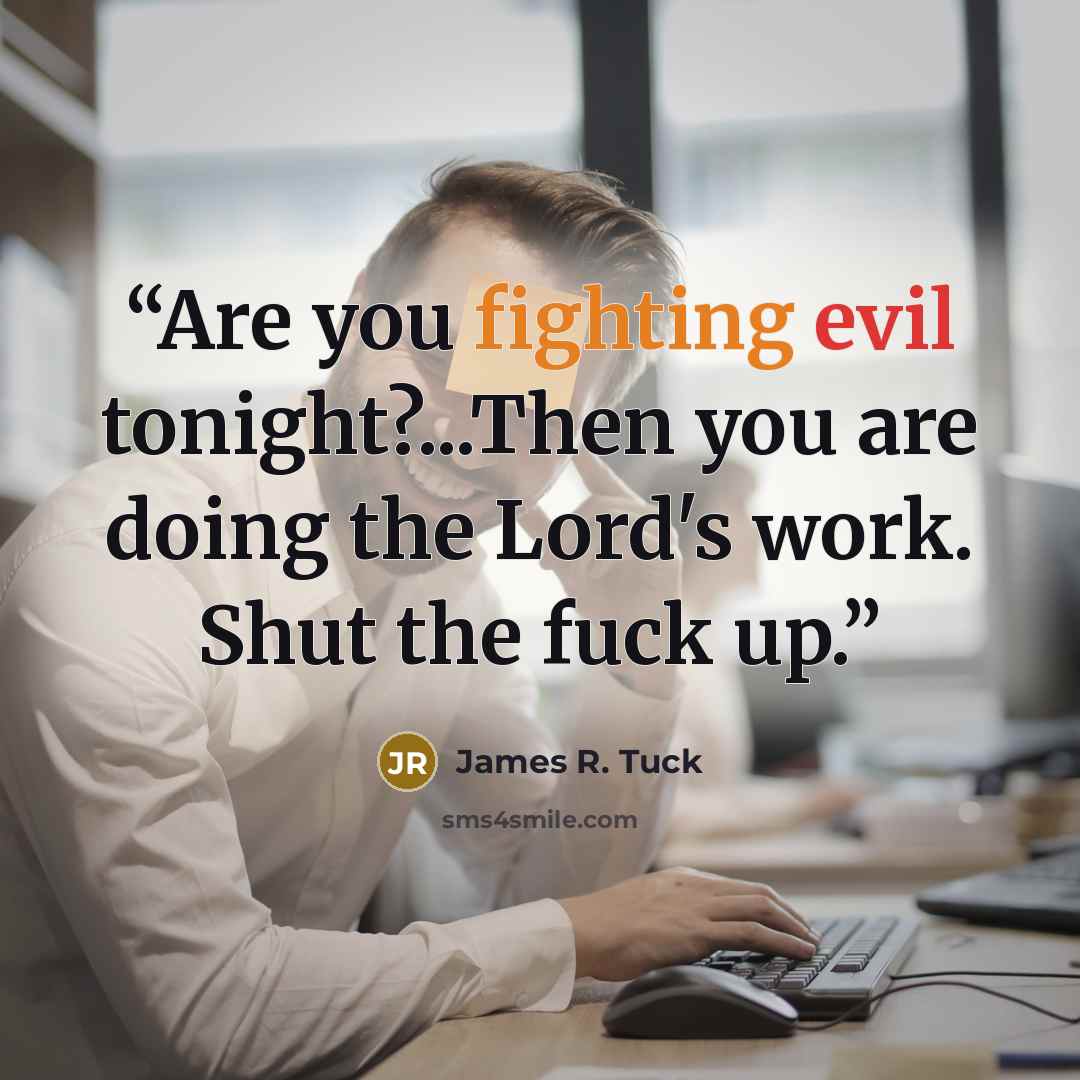 “Are you fighting evil tonight?...Then you are doing the Lord's work. Shut the fuck up.” quote by James R. Tuck