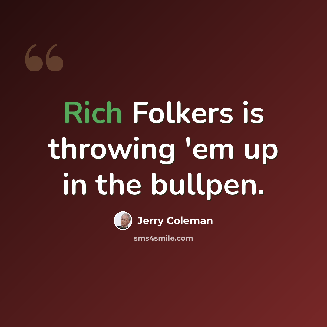 “Rich Folkers is throwing 'em up in the bullpen.” quote by Jerry Coleman