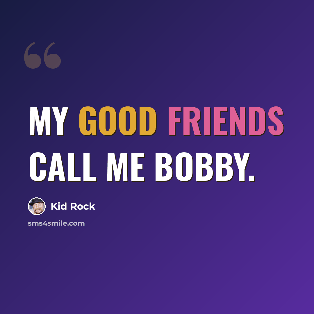 “My good friends call me Bobby.” quote by Kid Rock