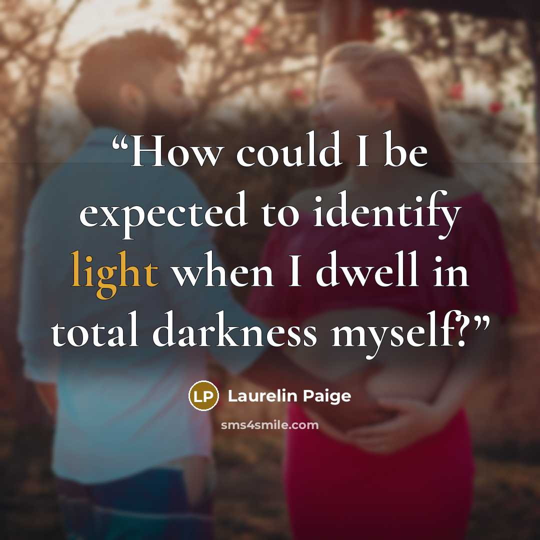 “How could I be expected to identify light when I dwell in total darkness myself?” quote by Laurelin Paige
