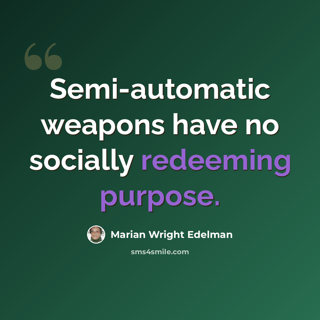 “Semi-automatic weapons have no socially redeeming purpose.” quote by Marian Wright Edelman
