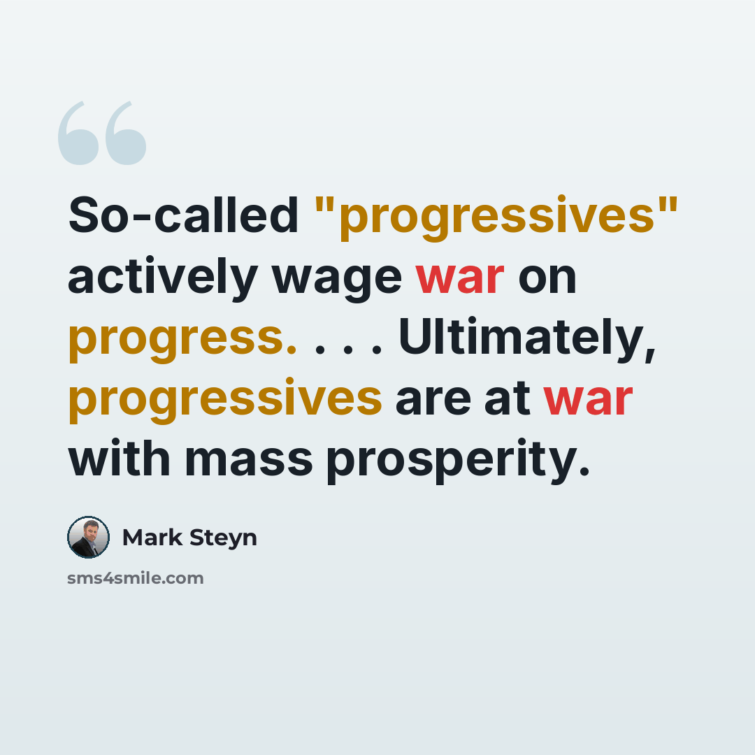 “So-called "progressives" actively wage war on progress. . . . Ultimately, progressives are at war with mass prosperity.” quote by Mark Steyn