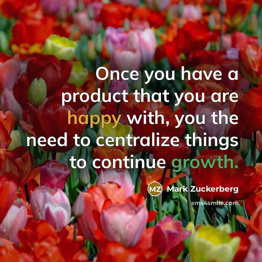 “Once you have a product that you are happy with, you the need to centralize things to continue growth.” quote by Mark Zuckerberg