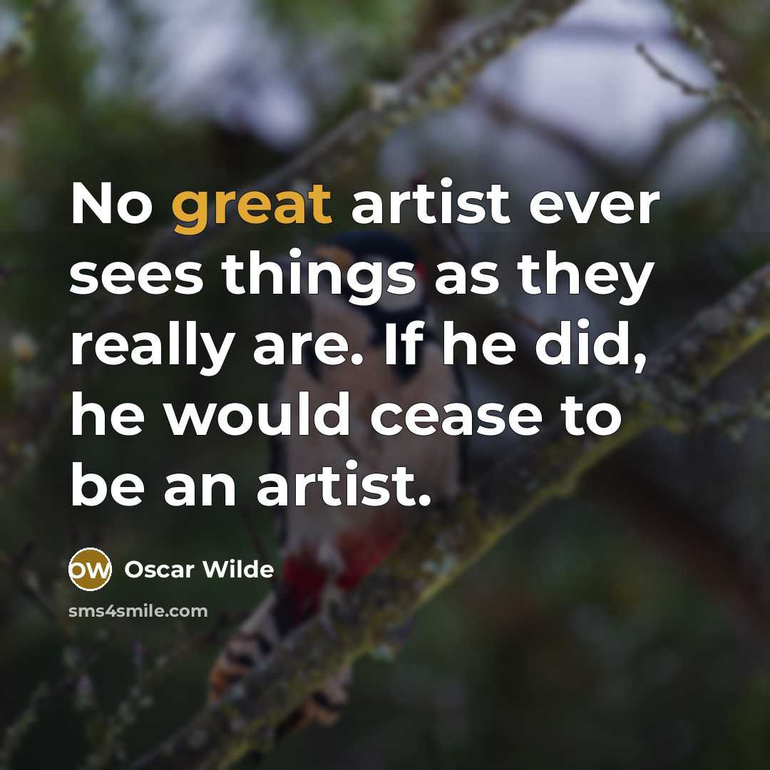 “No great artist ever sees things as they really are. If he did, he would cease to be an artist.” quote by Oscar Wilde