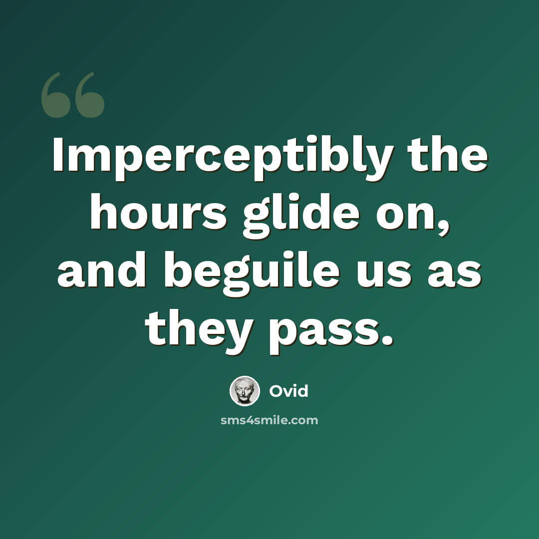 “Imperceptibly the hours glide on, and beguile us as they pass.” quote by Ovid