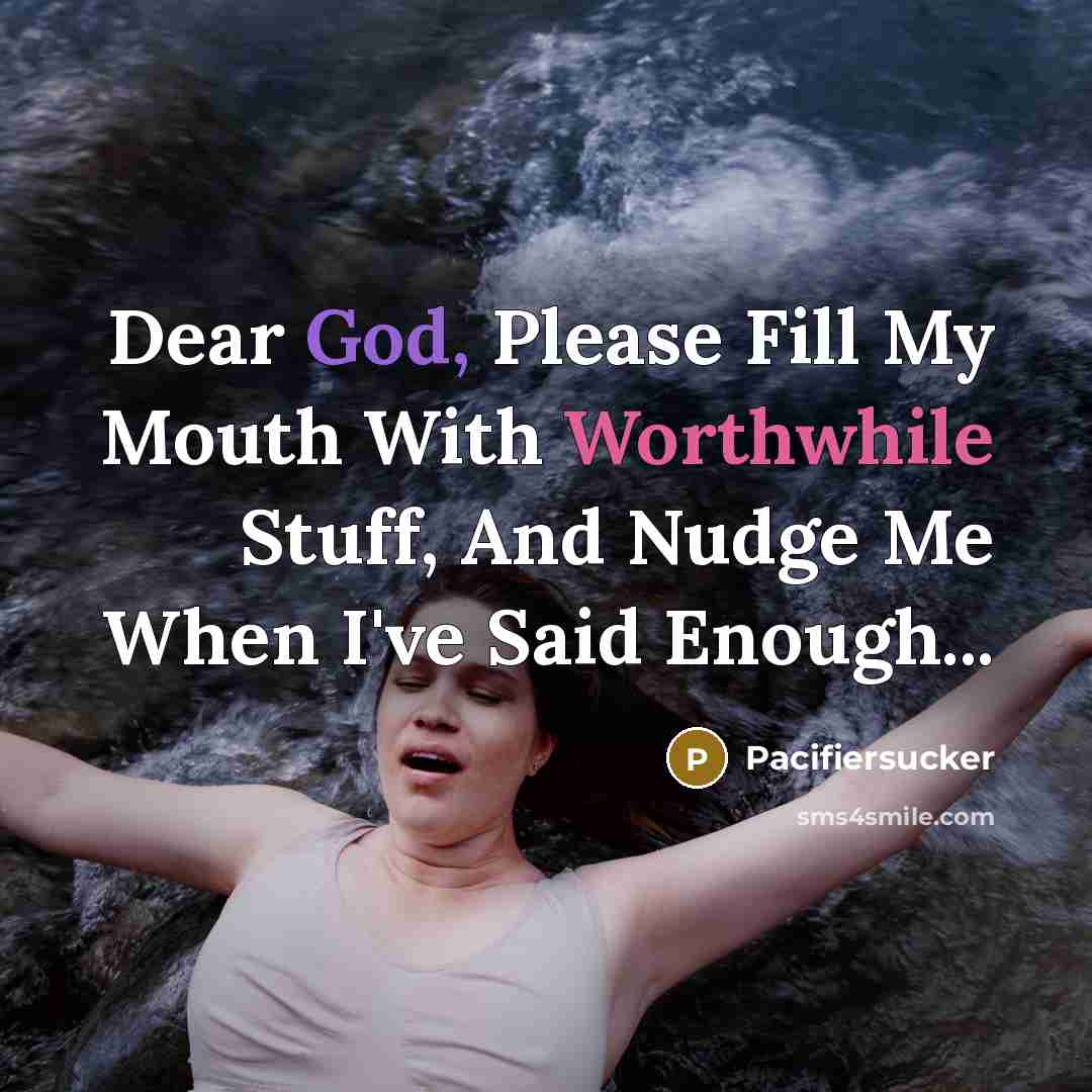 “Dear God, Please Fill My Mouth With Worthwhile Stuff, And Nudge Me When I've Said Enough...” quote by Pacifiersucker
