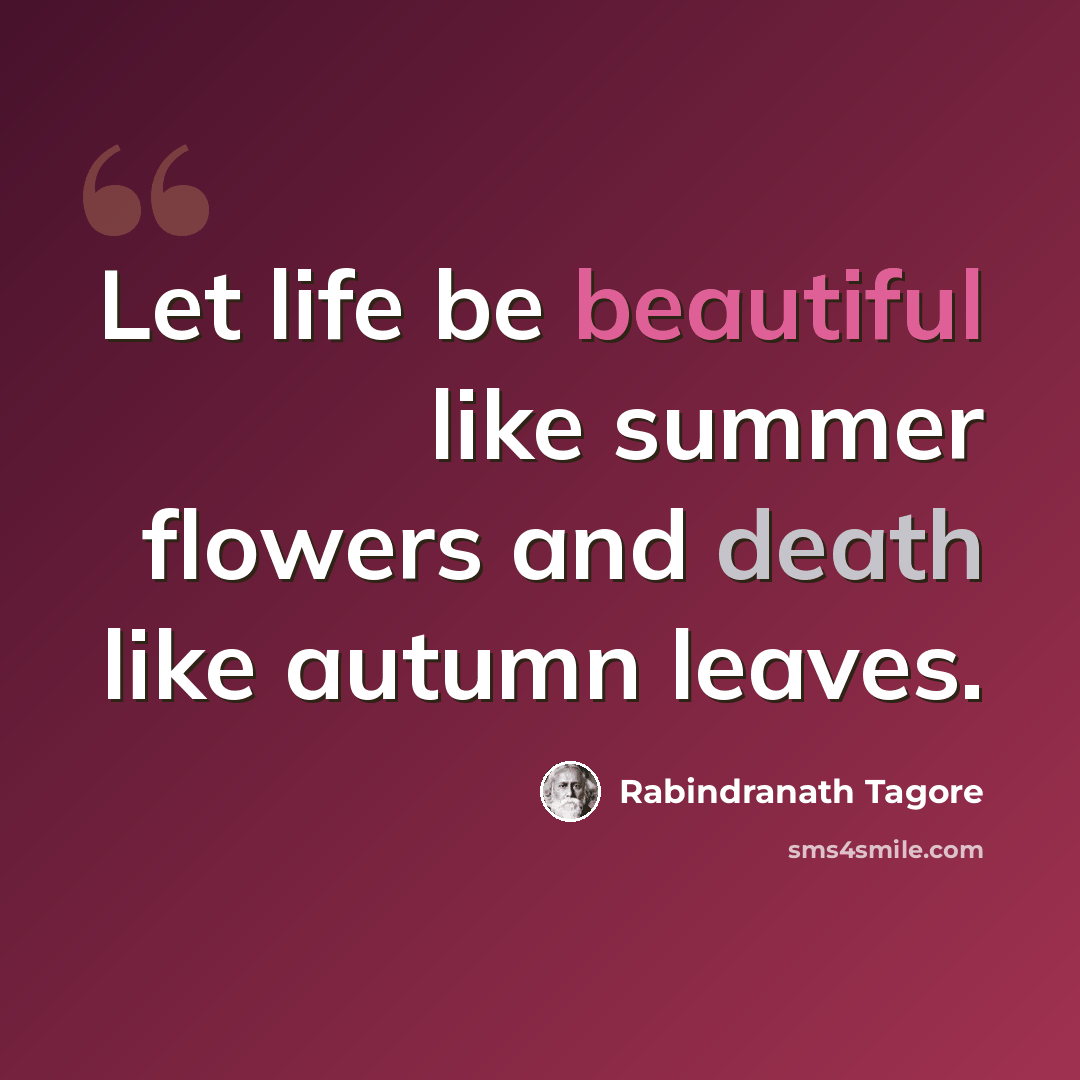 “Let life be beautiful like summer flowers and death like autumn leaves.” quote by Rabindranath Tagore