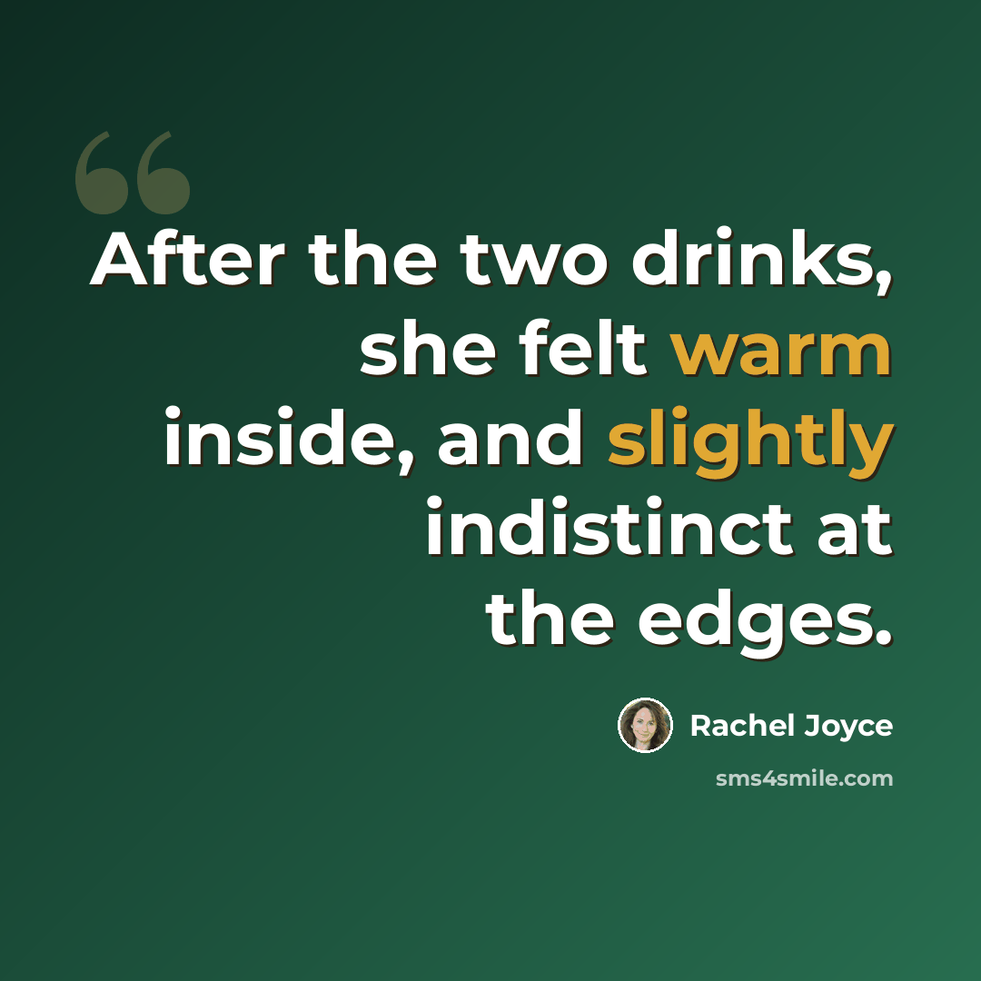 “After the two drinks, she felt warm inside, and slightly indistinct at the edges.” quote by Rachel Joyce