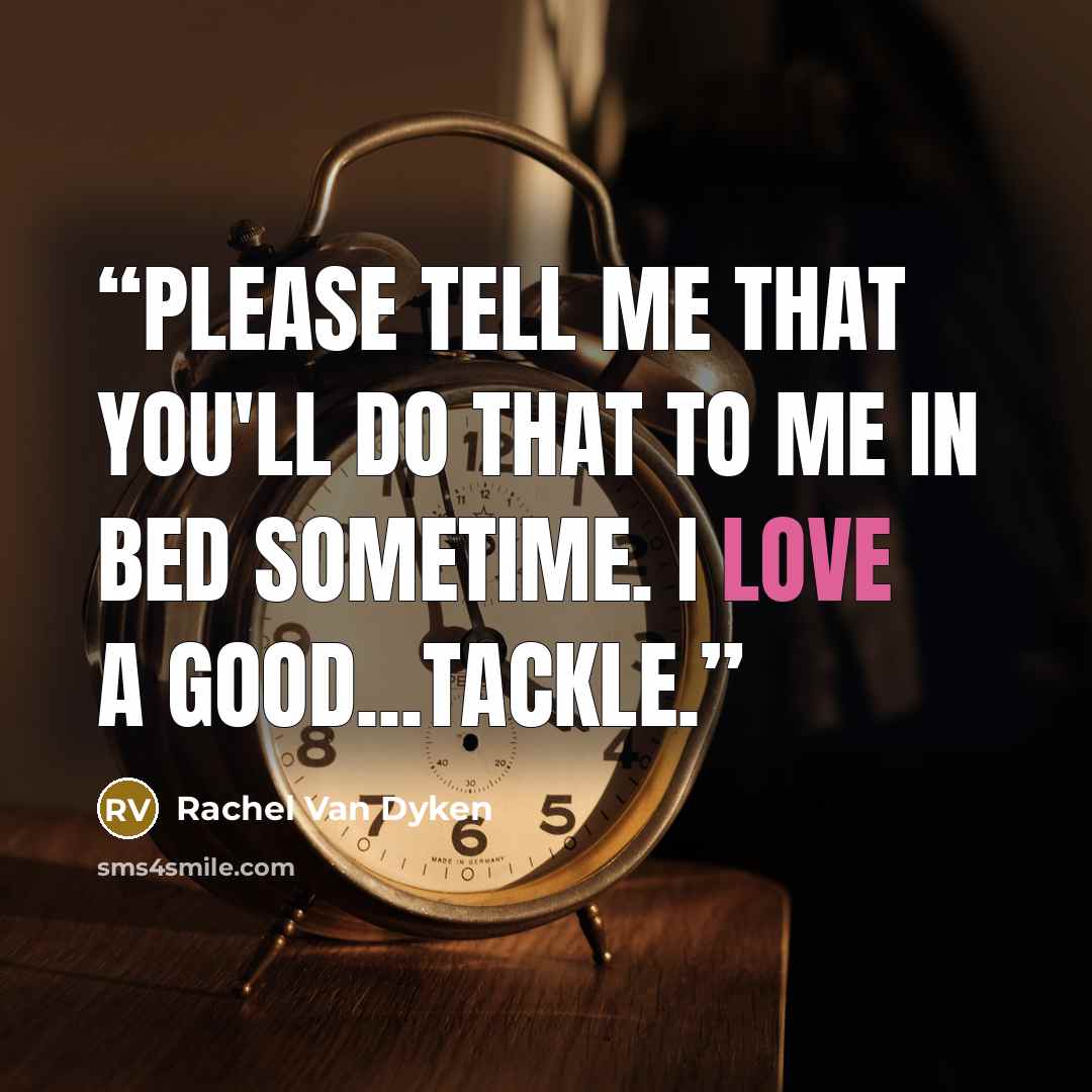 “Please tell me that you'll do that to me in bed sometime. I love a good...tackle.” quote by Rachel Van Dyken