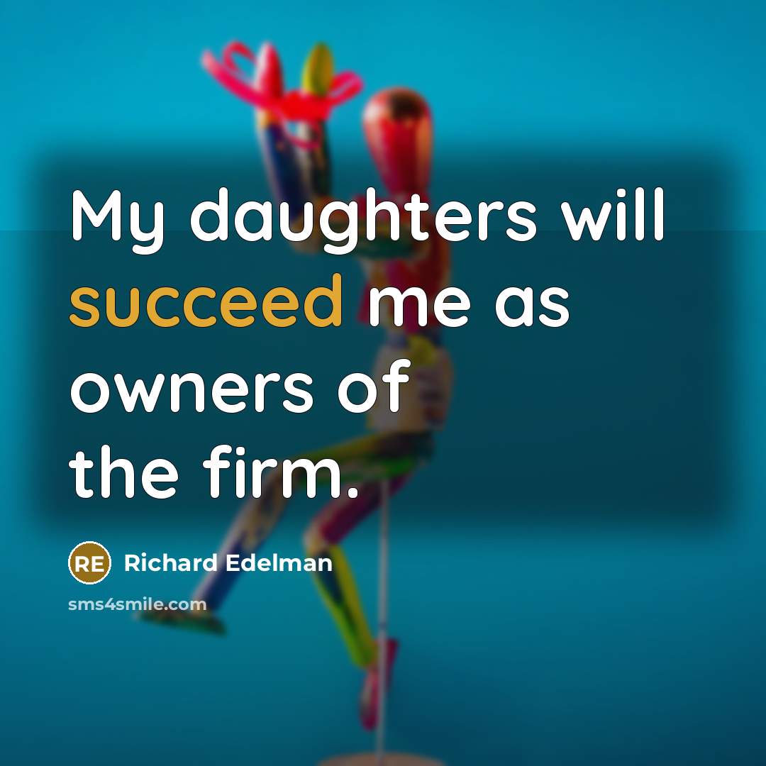 “My daughters will succeed me as owners of the firm.” quote by Richard Edelman