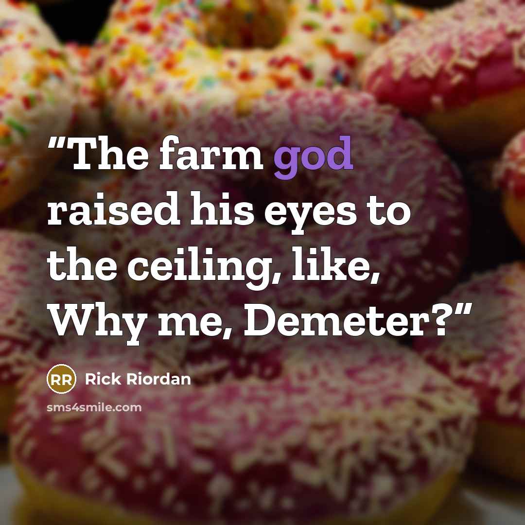 “The farm god raised his eyes to the ceiling, like, Why me, Demeter?” quote by Rick Riordan