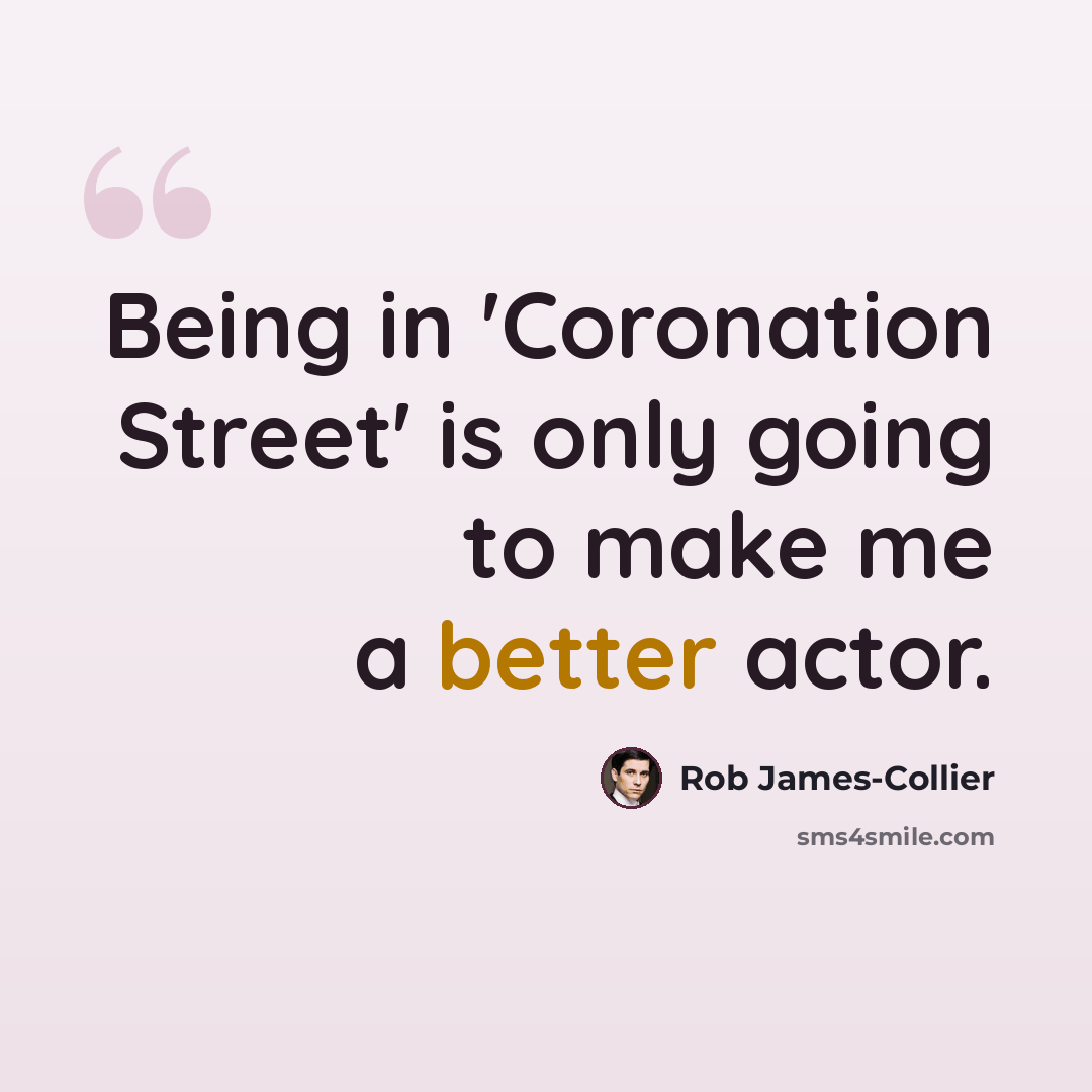 “Being in 'Coronation Street' is only going to make me a better actor.” quote by Rob James-Collier