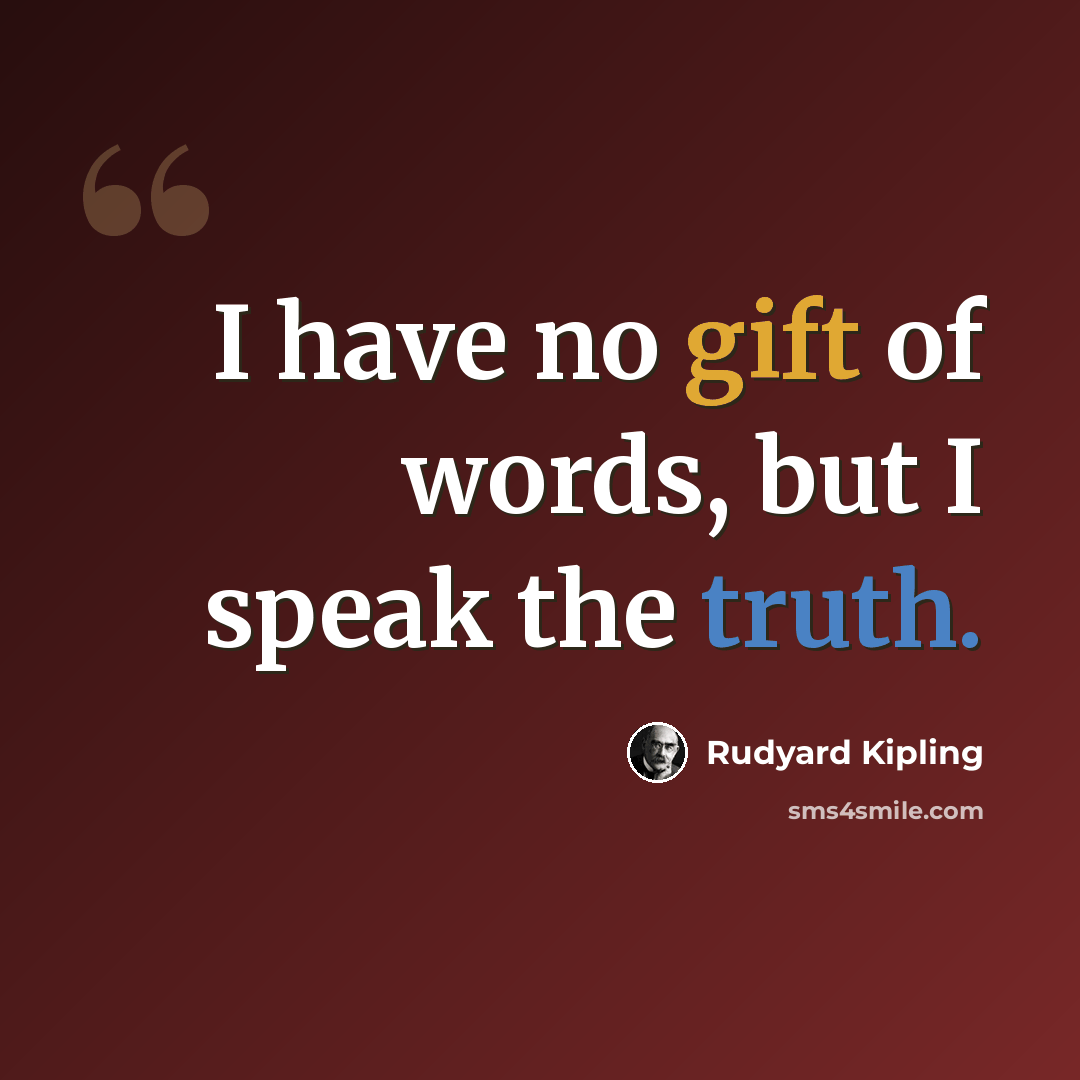 “I have no gift of words, but I speak the truth.” quote by Rudyard Kipling