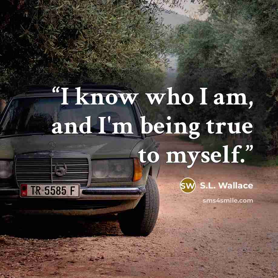 “I know who I am, and I'm being true to myself.” quote by S.L. Wallace