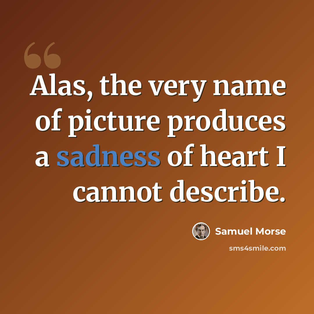 “Alas, the very name of picture produces a sadness of heart I cannot describe.” quote by Samuel Morse