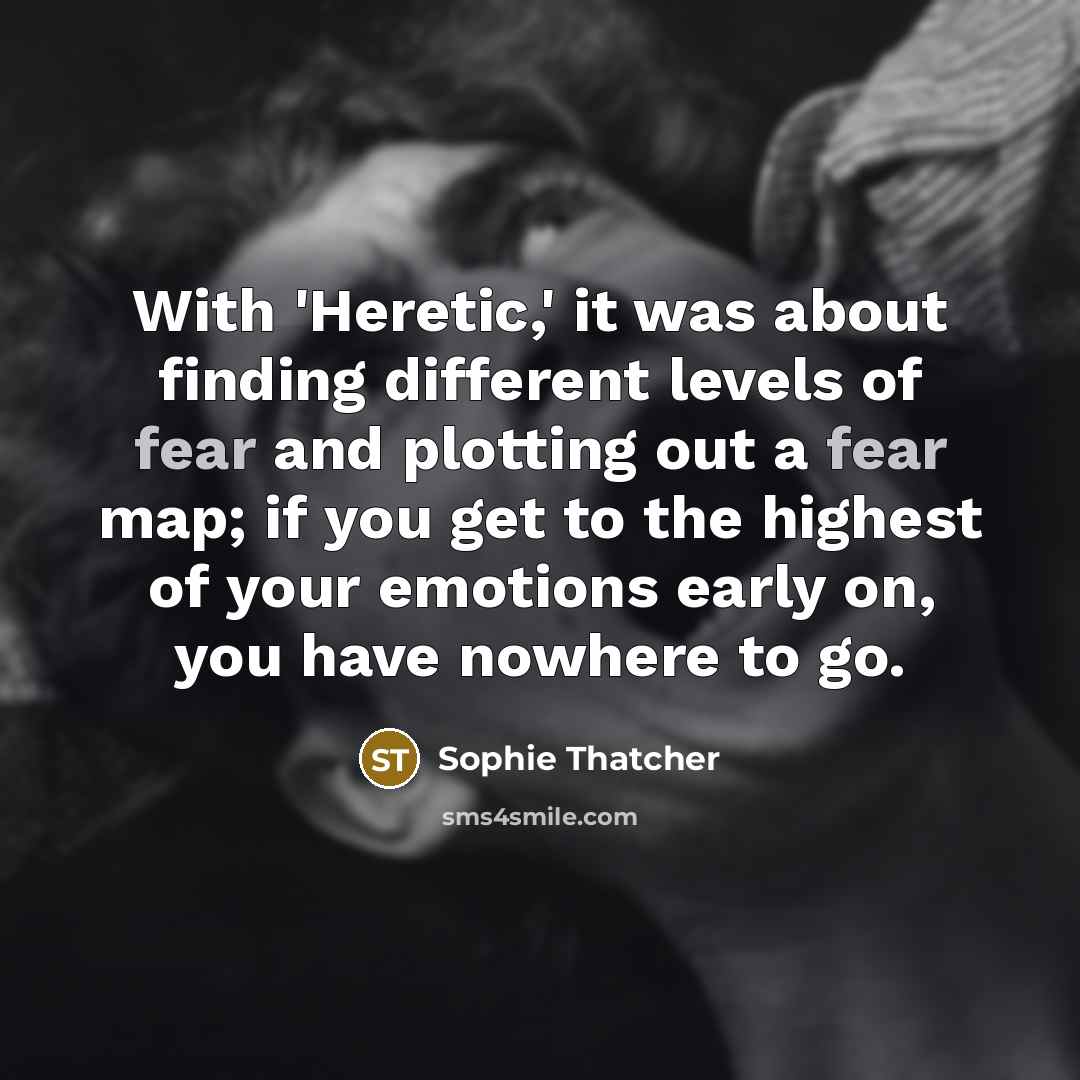 “With 'Heretic,' it was about finding different levels of fear and plotting out a fear map; if you get to the highest of your emotions early on, you have nowhere to go.” quote by Sophie Thatcher