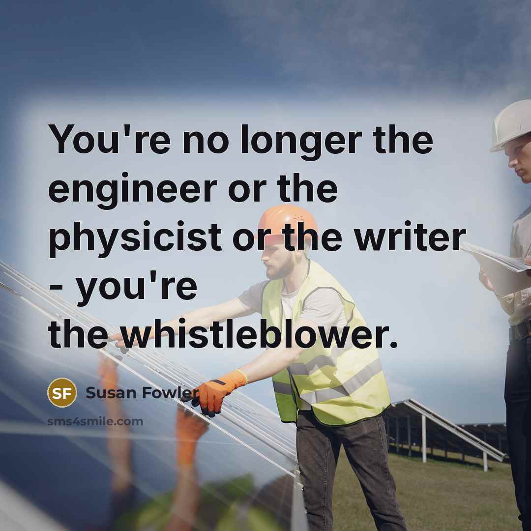 “You're no longer the engineer or the physicist or the writer - you're the whistleblower.” quote by Susan Fowler