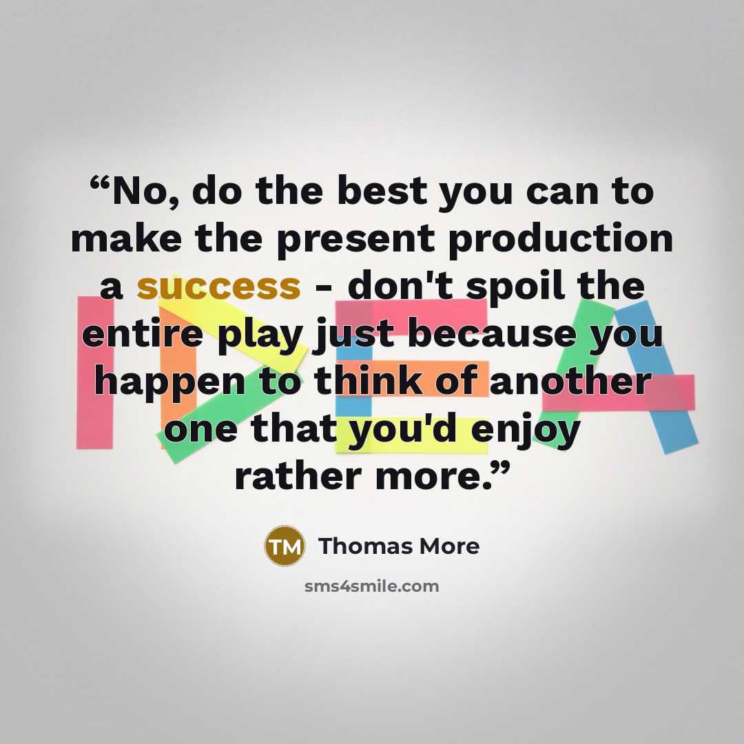 “No, do the best you can to make the present production a success - don't spoil the entire play just because you happen to think of another one that you'd enjoy rather more.” quote by Thomas More