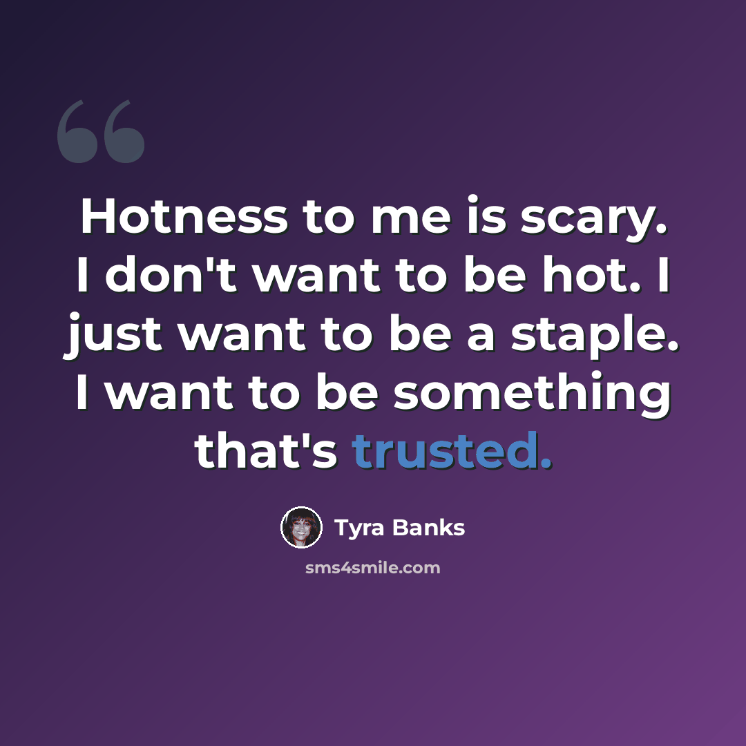 “Hotness to me is scary. I don't want to be hot. I just want to be a staple. I want to be something that's trusted.” quote by Tyra Banks