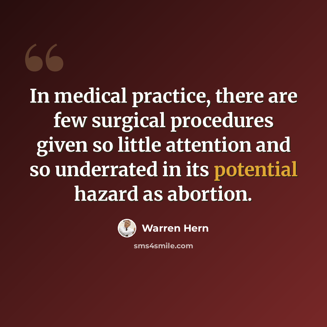 “In medical practice, there are few surgical procedures given so little attention and so underrated in its potential hazard as abortion.” quote by Warren Hern